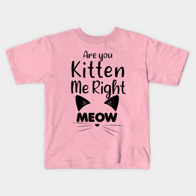 Funny Cat Joke - Are You Kitten Me Right Meow - Funny Gift Ideas For Mom Kids T-Shirt by Arda